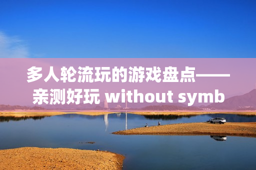 多人轮流玩的游戏盘点——亲测好玩 without symbol
