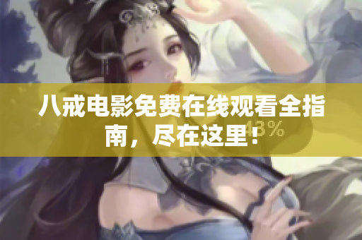 八戒电影免费在线观看全指南，尽在这里！