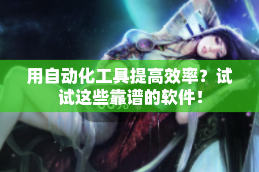 用自动化工具提高效率？试试这些靠谱的软件！