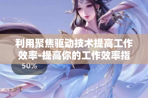 利用聚焦驱动技术提高工作效率-提高你的工作效率指南