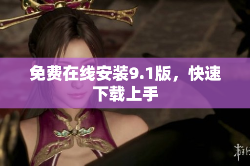 免费在线安装9.1版，快速下载上手