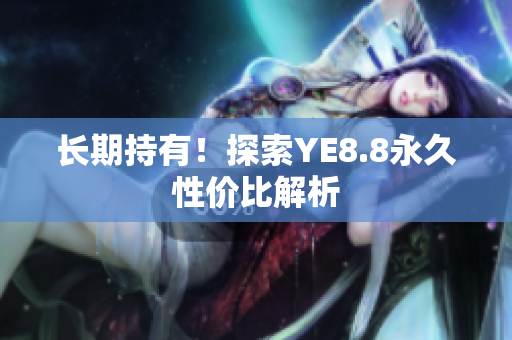 长期持有！探索YE8.8永久性价比解析