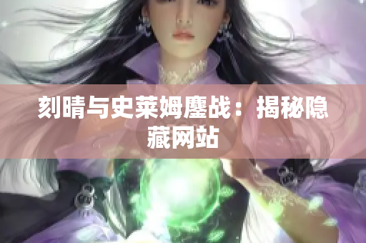 刻晴与史莱姆鏖战：揭秘隐藏网站