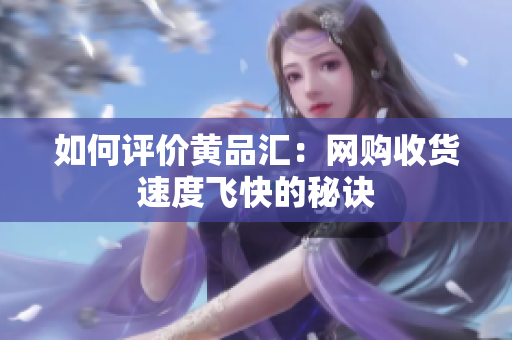 如何评价黄品汇：网购收货速度飞快的秘诀