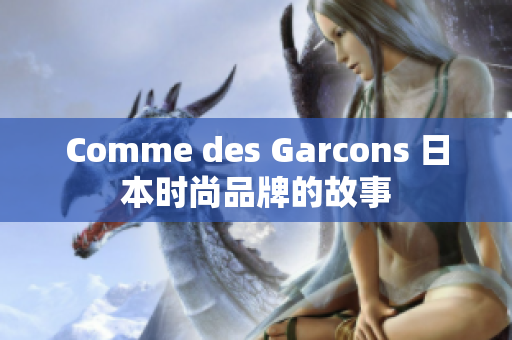 Comme des Garcons 日本时尚品牌的故事