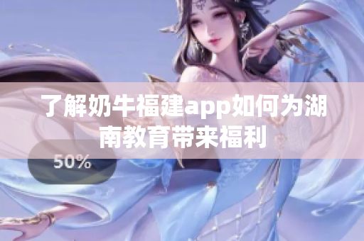 了解奶牛福建app如何为湖南教育带来福利