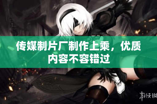 传媒制片厂制作上乘，优质内容不容错过