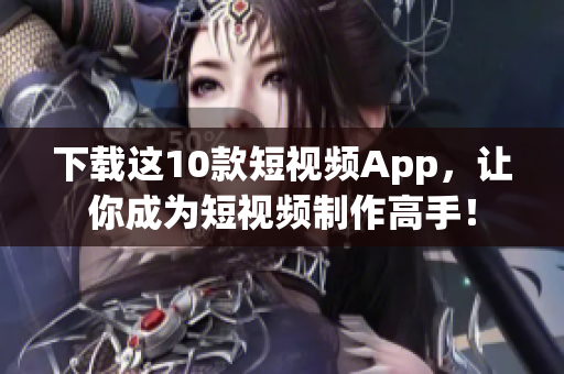 下载这10款短视频App，让你成为短视频制作高手！