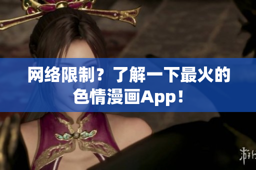 网络限制？了解一下最火的色情漫画App！