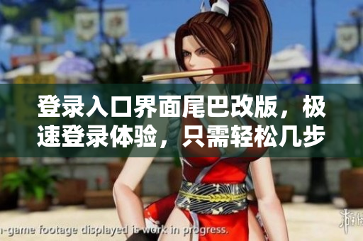 登录入口界面尾巴改版，极速登录体验，只需轻松几步！