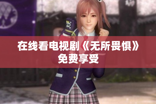 在线看电视剧《无所畏惧》免费享受