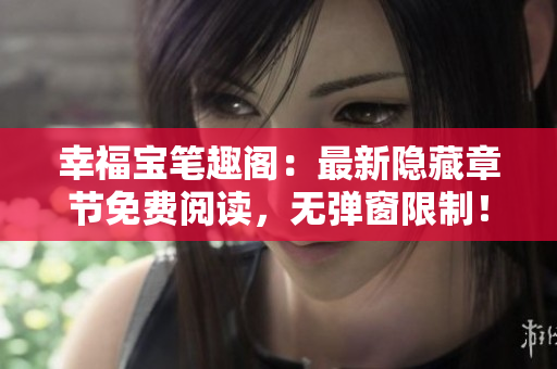 幸福宝笔趣阁：最新隐藏章节免费阅读，无弹窗限制！