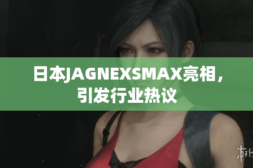 日本JAGNEXSMAX亮相，引发行业热议