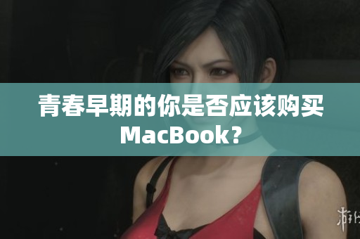 青春早期的你是否应该购买MacBook？
