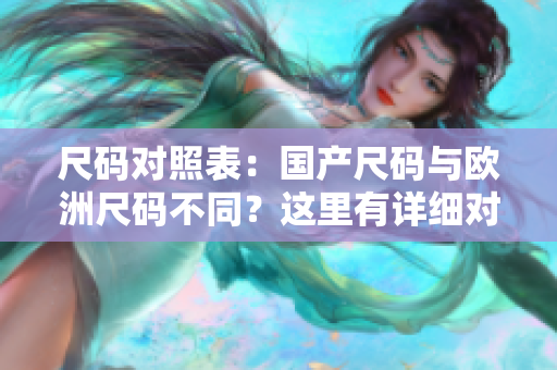 尺码对照表：国产尺码与欧洲尺码不同？这里有详细对比！