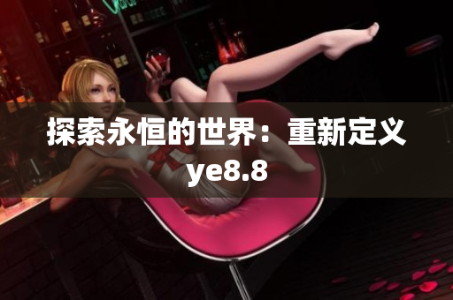 探索永恒的世界：重新定义ye8.8