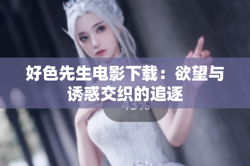 好色先生电影下载：欲望与诱惑交织的追逐