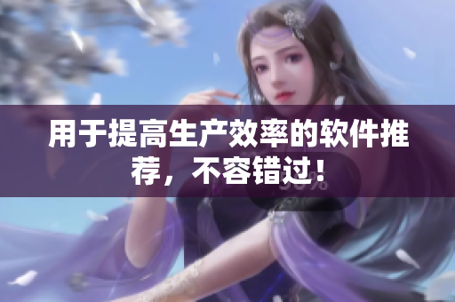 用于提高生产效率的软件推荐，不容错过！