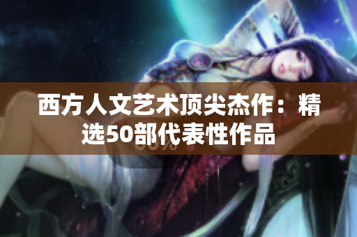 西方人文艺术顶尖杰作：精选50部代表性作品