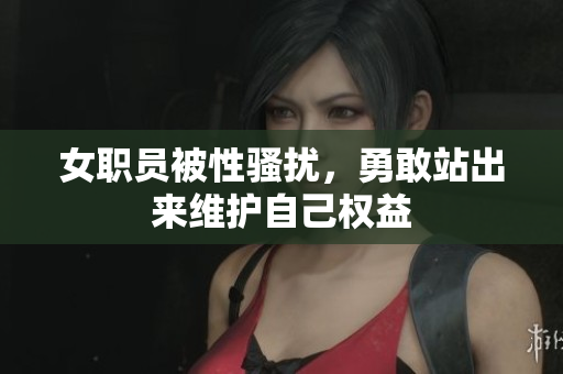 女职员被性骚扰，勇敢站出来维护自己权益