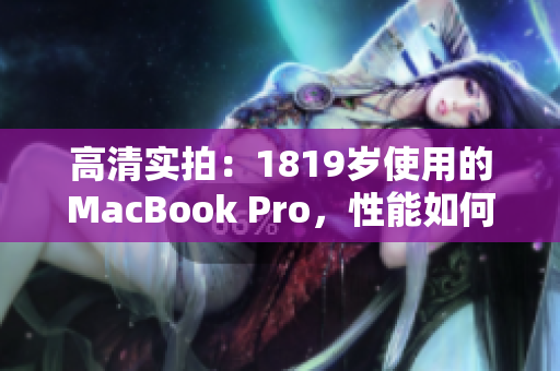 高清实拍：1819岁使用的MacBook Pro，性能如何？