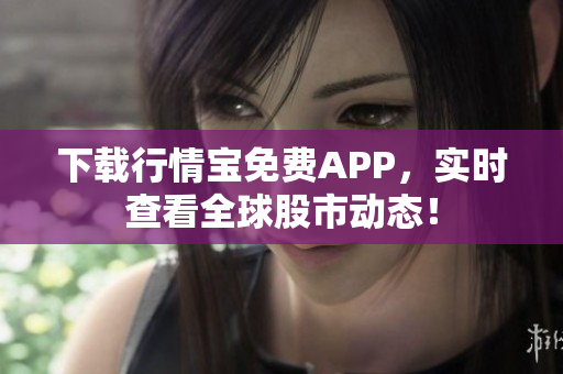 下载行情宝免费APP，实时查看全球股市动态！