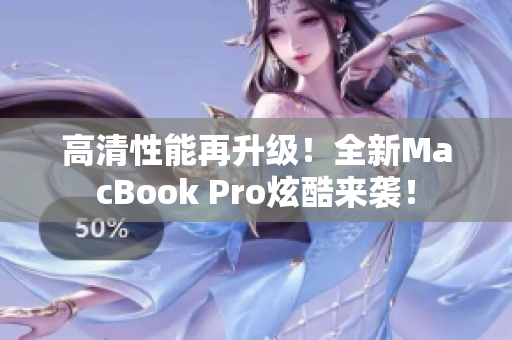 高清性能再升级！全新MacBook Pro炫酷来袭！