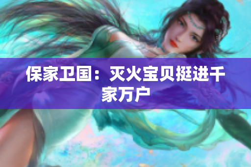 保家卫国：灭火宝贝挺进千家万户