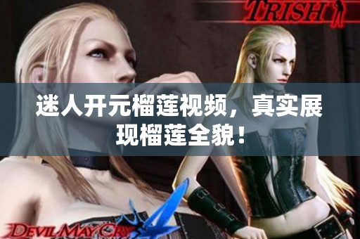 迷人开元榴莲视频，真实展现榴莲全貌！