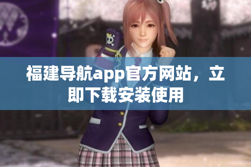 福建导航app官方网站，立即下载安装使用