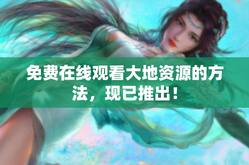 免费在线观看大地资源的方法，现已推出！