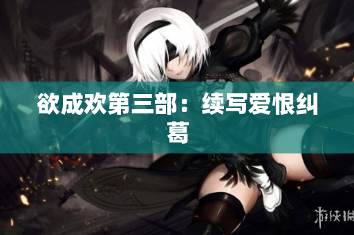 欲成欢第三部：续写爱恨纠葛