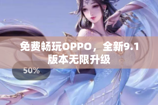 免费畅玩OPPO，全新9.1版本无限升级