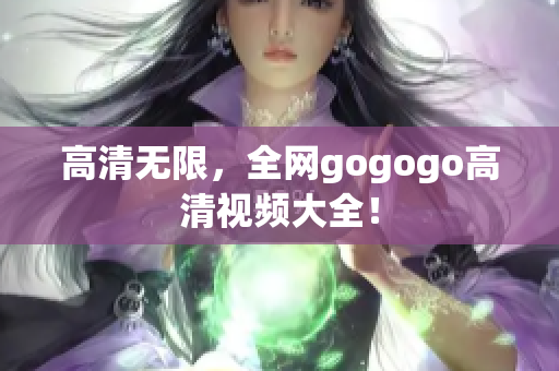 高清无限，全网gogogo高清视频大全！