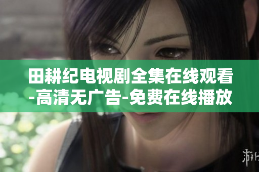 田耕纪电视剧全集在线观看-高清无广告-免费在线播放