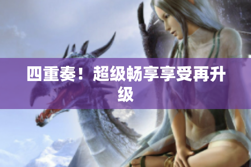 四重奏！超级畅享享受再升级