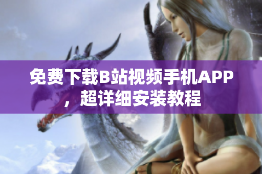 免费下载B站视频手机APP，超详细安装教程