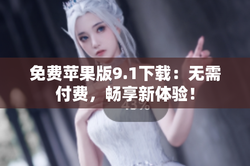 免费苹果版9.1下载：无需付费，畅享新体验！