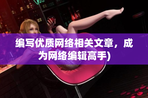 编写优质网络相关文章，成为网络编辑高手)