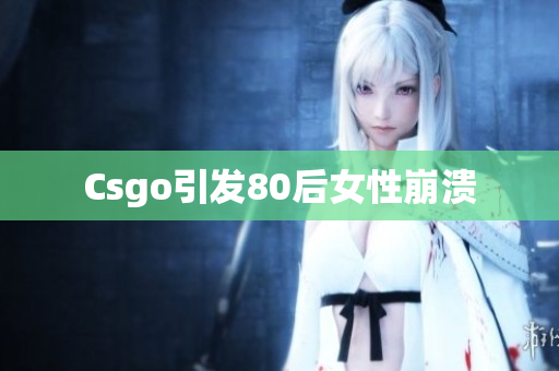 Csgo引发80后女性崩溃