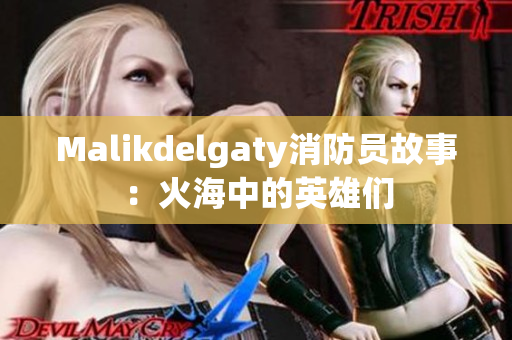 Malikdelgaty消防员故事：火海中的英雄们