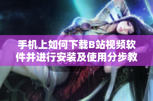 手机上如何下载B站视频软件并进行安装及使用分步教程
