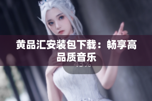 黄品汇安装包下载：畅享高品质音乐