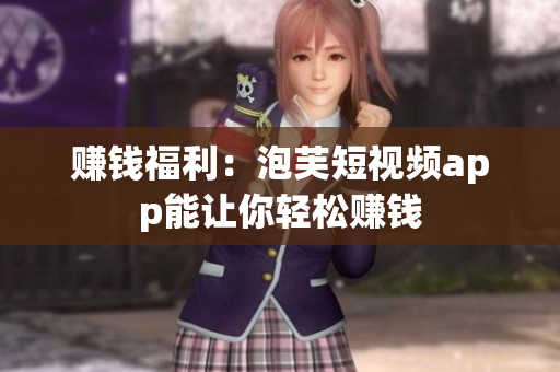 赚钱福利：泡芙短视频app能让你轻松赚钱