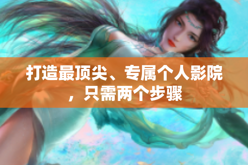 打造最顶尖、专属个人影院，只需两个步骤