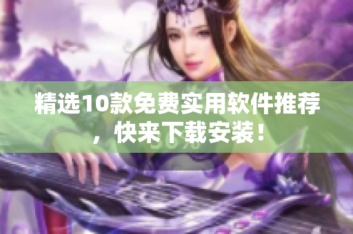 精选10款免费实用软件推荐，快来下载安装！