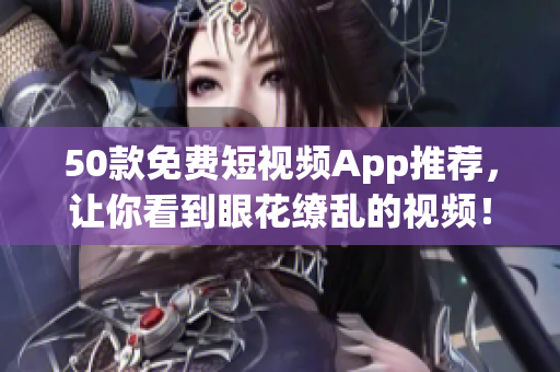 50款免费短视频App推荐，让你看到眼花缭乱的视频！