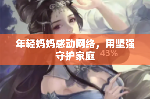 年轻妈妈感动网络，用坚强守护家庭