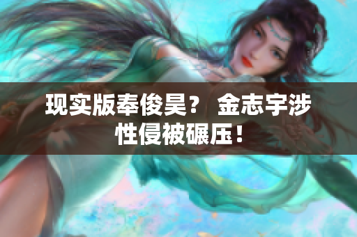 现实版奉俊昊？ 金志宇涉性侵被碾压！