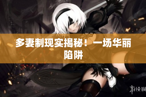 多妻制现实揭秘！一场华丽陷阱
